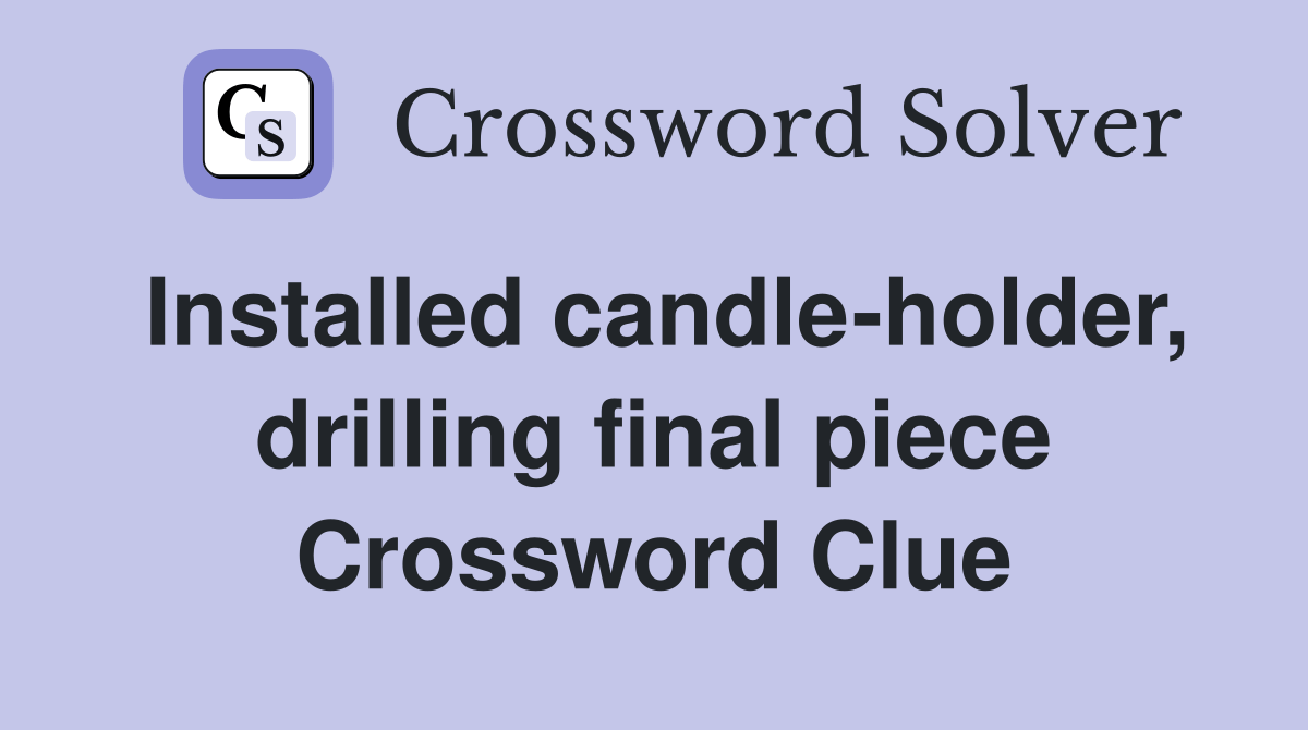 Installed candleholder, drilling final piece Crossword Clue Answers Crossword Solver